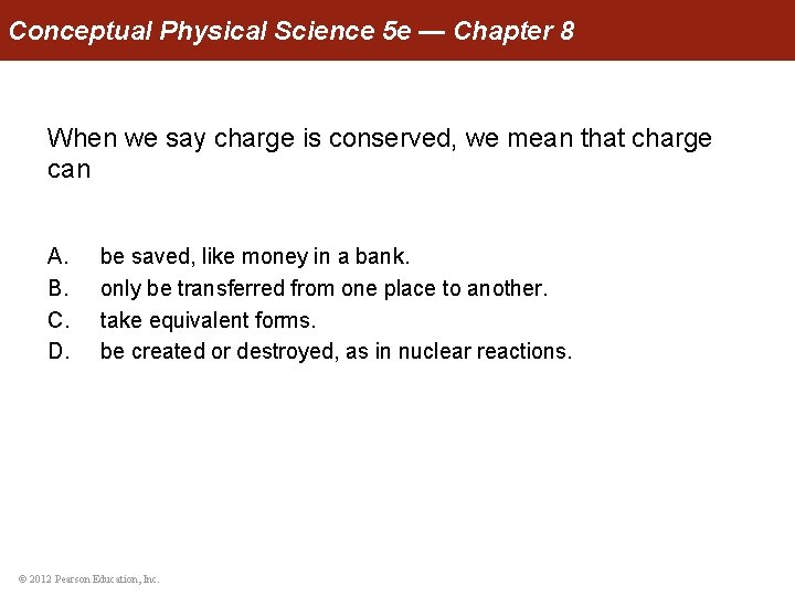 Conceptual Physical Science 5 e — Chapter 8 When we say charge is conserved,