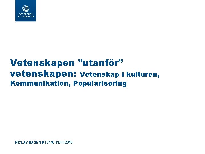 Vetenskapen ”utanför” vetenskapen: Vetenskap i kulturen, Kommunikation, Popularisering NICLAS HAGEN KT 2110 13/11 -2019