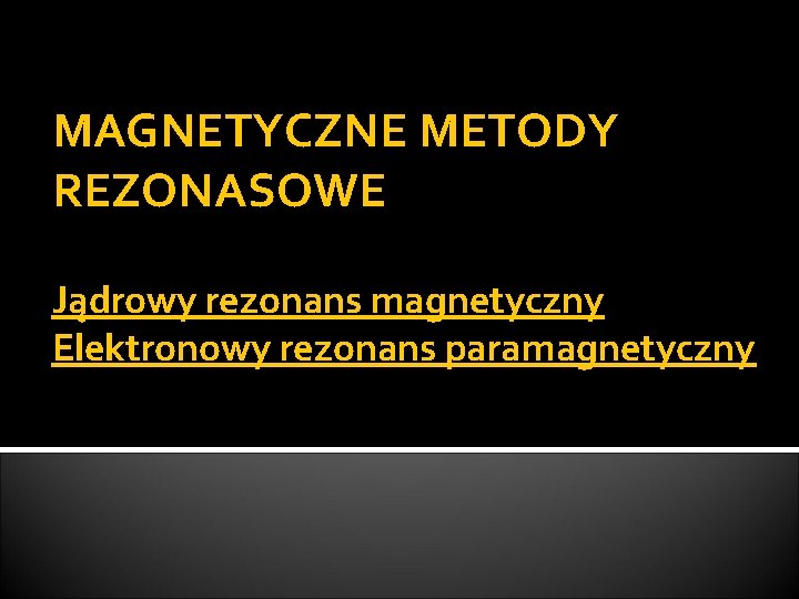 MAGNETYCZNE METODY REZONASOWE Jądrowy rezonans magnetyczny Elektronowy rezonans paramagnetyczny 