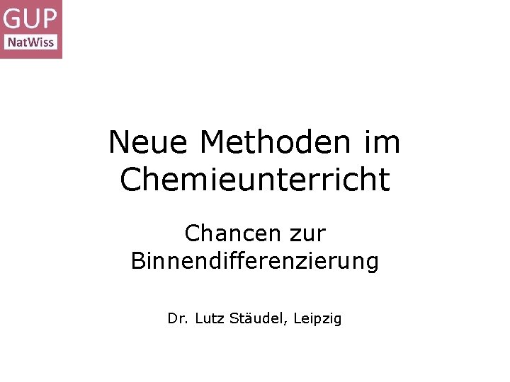 Neue Methoden im Chemieunterricht Chancen zur Binnendifferenzierung Dr. Lutz Stäudel, Leipzig 