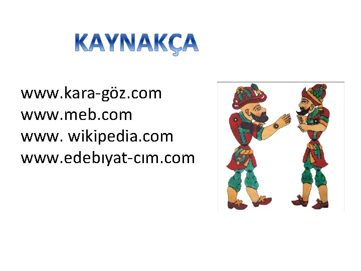 www. kara-göz. com www. meb. com www. wikipedia. com www. edebıyat-cım. com 