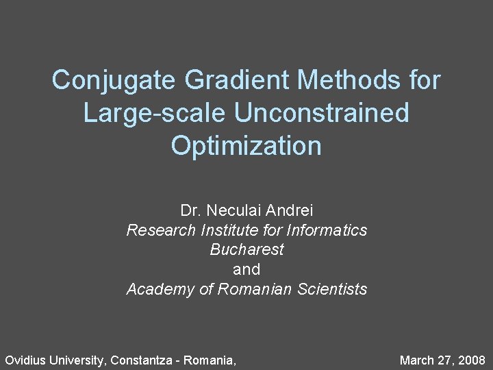Conjugate Gradient Methods for Large-scale Unconstrained Optimization Dr. Neculai Andrei Research Institute for Informatics
