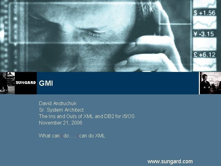 SUNGARD GMI David Andruchuk Sr. System Architect The Ins and Outs of XML and