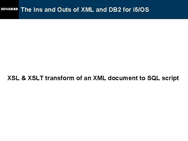 SUNGARD The Ins and Outs of XML and DB 2 for i 5/OS XSL