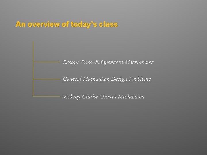 An overview of today’s class Recap: Prior-Independent Mechanisms General Mechanism Design Problems Vickrey-Clarke-Groves Mechanism