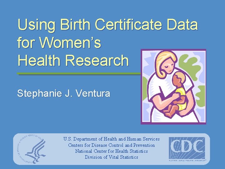 Using Birth Certificate Data for Women’s Health Research Stephanie J. Ventura U. S. Department