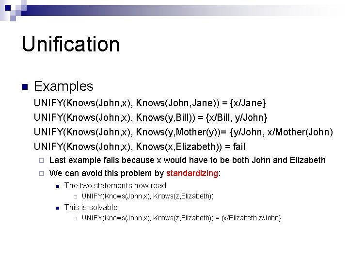 Unification n Examples UNIFY(Knows(John, x), Knows(John, Jane)) = {x/Jane} UNIFY(Knows(John, x), Knows(y, Bill)) = Unification n Examples UNIFY(Knows(John, x), Knows(John, Jane)) = {x/Jane} UNIFY(Knows(John, x), Knows(y, Bill)) =