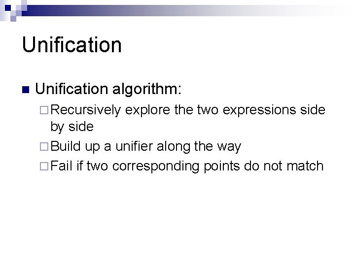 Unification n Unification algorithm: ¨ Recursively explore the two expressions side by side ¨ Unification n Unification algorithm: ¨ Recursively explore the two expressions side by side ¨