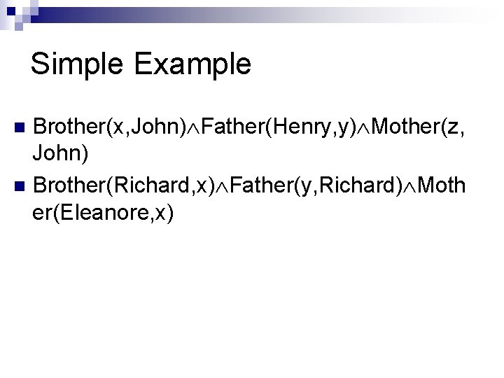 Simple Example Brother(x, John) Father(Henry, y) Mother(z, John) n Brother(Richard, x) Father(y, Richard) Moth Simple Example Brother(x, John) Father(Henry, y) Mother(z, John) n Brother(Richard, x) Father(y, Richard) Moth