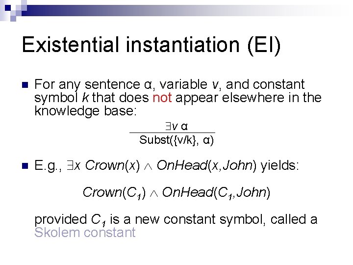 Existential instantiation (EI) n For any sentence α, variable v, and constant symbol k Existential instantiation (EI) n For any sentence α, variable v, and constant symbol k