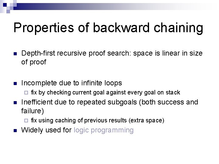 Properties of backward chaining n Depth-first recursive proof search: space is linear in size Properties of backward chaining n Depth-first recursive proof search: space is linear in size