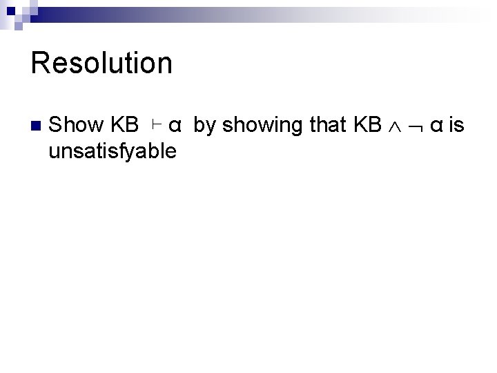Resolution n Show KB ⊢ α by showing that KB α is unsatisfyable Resolution n Show KB ⊢ α by showing that KB α is unsatisfyable