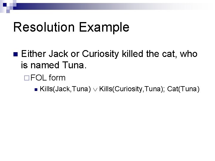 Resolution Example n Either Jack or Curiosity killed the cat, who is named Tuna. Resolution Example n Either Jack or Curiosity killed the cat, who is named Tuna.