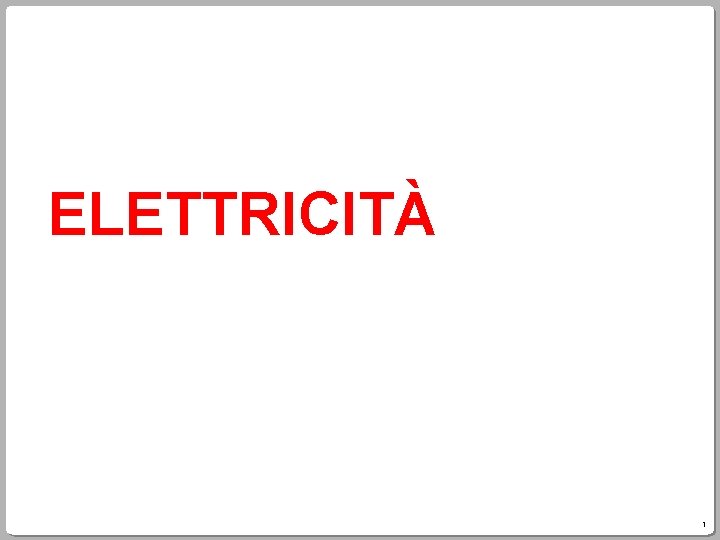 ELETTRICITÀ 1 ELETTRICITÀ 1