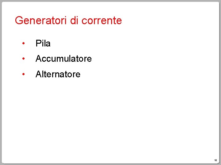 Generatori di corrente • Pila • Accumulatore • Alternatore 10 Generatori di corrente • Pila • Accumulatore • Alternatore 10