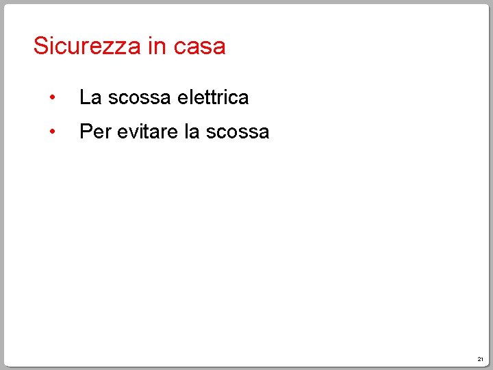 Sicurezza in casa • La scossa elettrica • Per evitare la scossa 21 Sicurezza in casa • La scossa elettrica • Per evitare la scossa 21