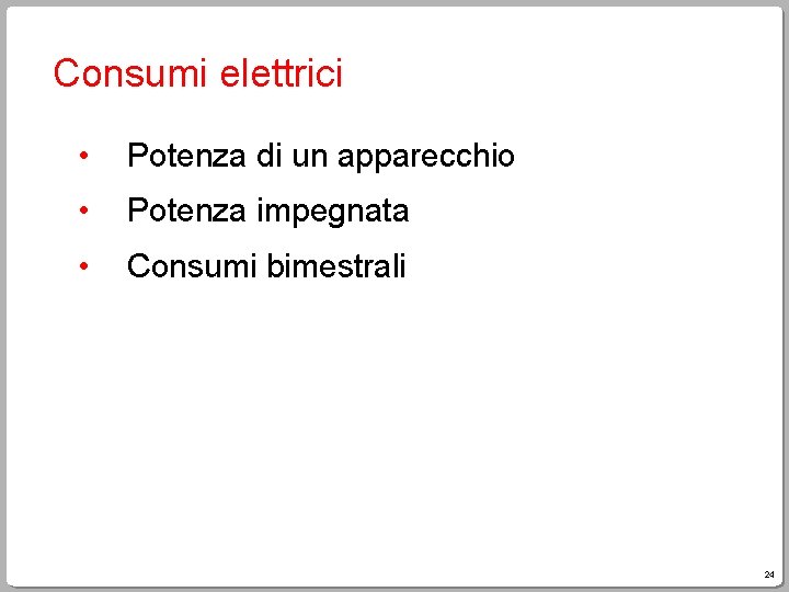 Consumi elettrici • Potenza di un apparecchio • Potenza impegnata • Consumi bimestrali 24 Consumi elettrici • Potenza di un apparecchio • Potenza impegnata • Consumi bimestrali 24