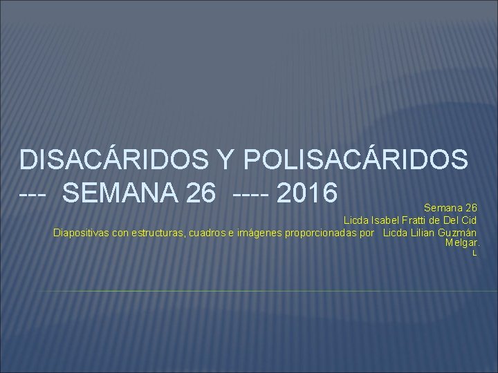 DISACÁRIDOS Y POLISACÁRIDOS --- SEMANA 26 ---- 2016 Semana 26 Licda Isabel Fratti de