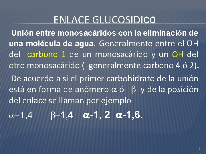 ENLACE GLUCOSIDICO Unión entre monosacáridos con la eliminación de una molécula de agua. Generalmente