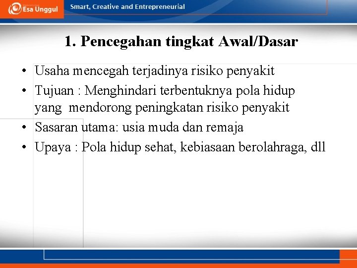 1. Pencegahan tingkat Awal/Dasar • Usaha mencegah terjadinya risiko penyakit • Tujuan : Menghindari