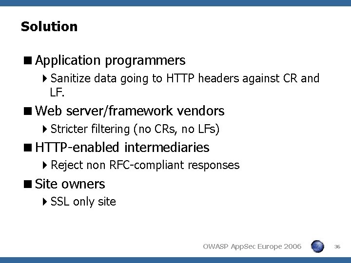 Solution <Application programmers 4 Sanitize data going to HTTP headers against CR and LF. Solution <Application programmers 4 Sanitize data going to HTTP headers against CR and LF.