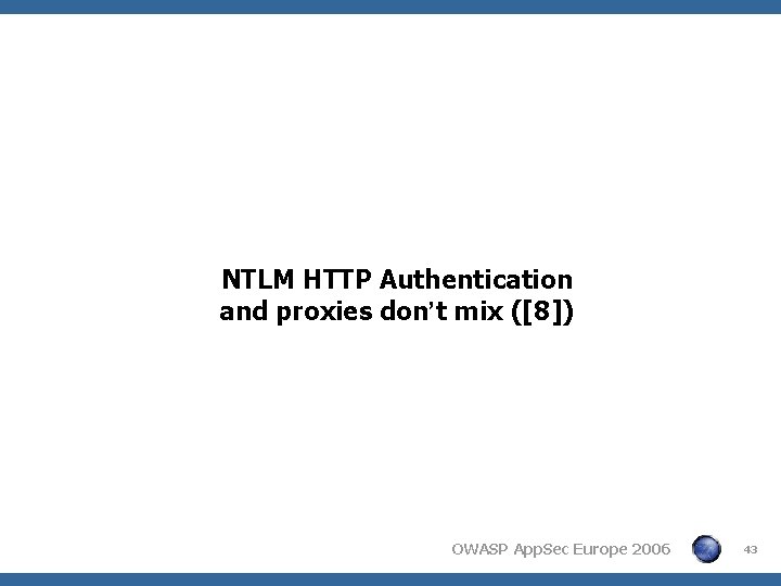 NTLM HTTP Authentication and proxies don’t mix ([8]) OWASP App. Sec Europe 2006 43