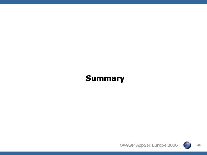 Summary OWASP App. Sec Europe 2006 46 Summary OWASP App. Sec Europe 2006 46