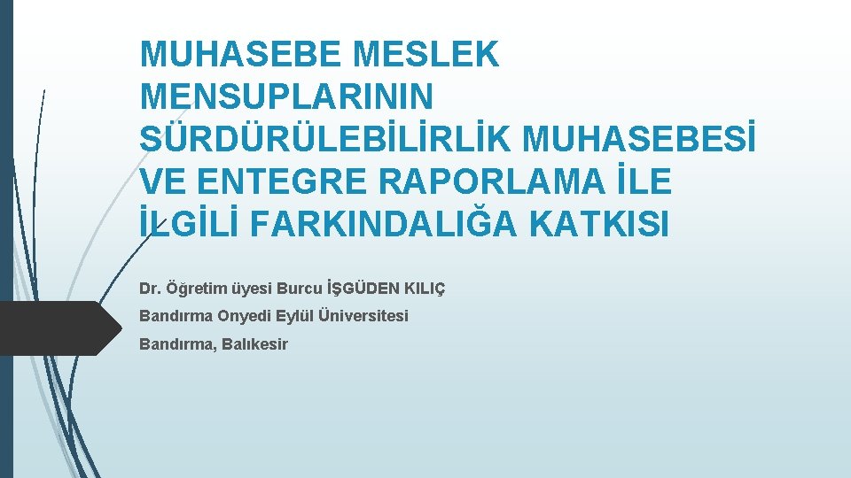 MUHASEBE MESLEK MENSUPLARININ SÜRDÜRÜLEBİLİRLİK MUHASEBESİ VE ENTEGRE RAPORLAMA İLE İLGİLİ FARKINDALIĞA KATKISI Dr. Öğretim