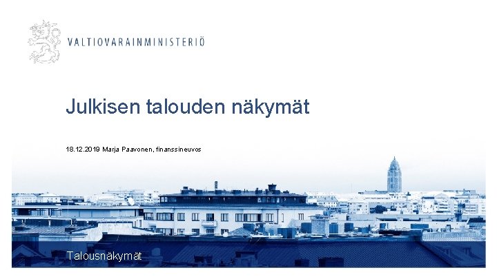 Julkisen talouden näkymät 18. 12. 2019 Marja Paavonen, finanssineuvos Talousnäkymät 