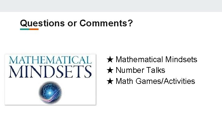 Questions or Comments? ★ Mathematical Mindsets ★ Number Talks ★ Math Games/Activities Questions or Comments? ★ Mathematical Mindsets ★ Number Talks ★ Math Games/Activities