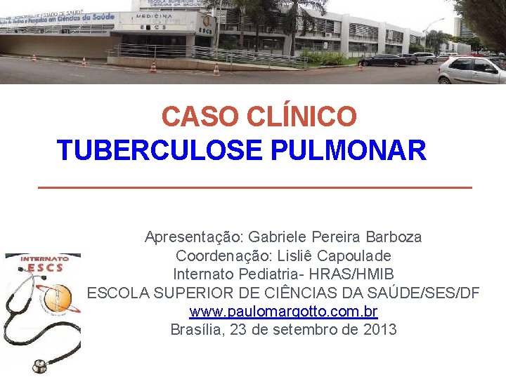 CASO CLÍNICO TUBERCULOSE PULMONAR Apresentação: Gabriele Pereira Barboza Coordenação: Lisliê Capoulade Internato Pediatria- HRAS/HMIB