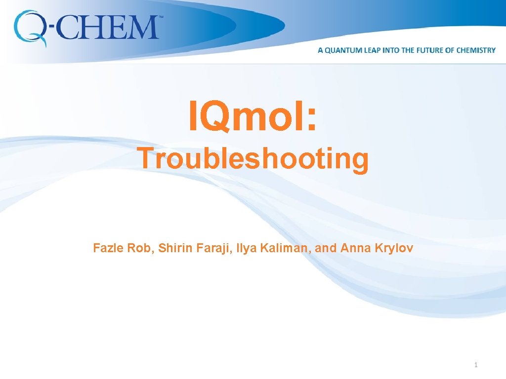 IQmol: Troubleshooting Fazle Rob, Shirin Faraji, Ilya Kaliman, and Anna Krylov 1 