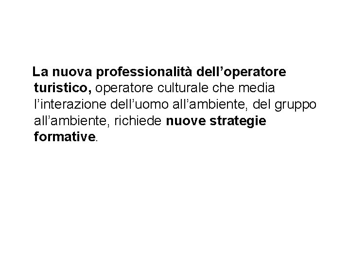 La nuova professionalità dell’operatore turistico, operatore culturale che media l’interazione dell’uomo all’ambiente, del gruppo