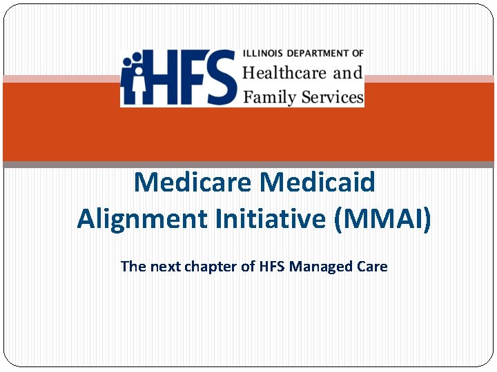 Medicare Medicaid Alignment Initiative (MMAI) The next chapter of HFS Managed Care 