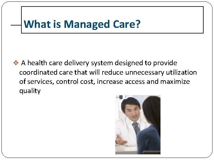 What is Managed Care? v A health care delivery system designed to provide coordinated