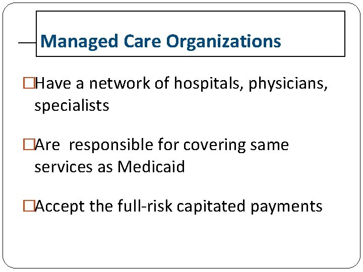 Managed Care Organizations �Have a network of hospitals, physicians, specialists �Are responsible for covering