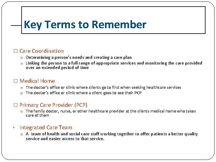 Key Terms to Remember � Care Coordination o Determining a person’s needs and creating