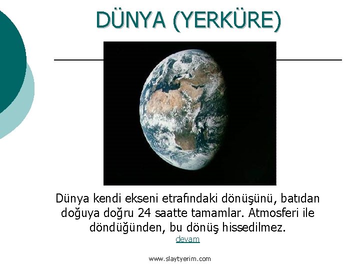 DÜNYA (YERKÜRE) Dünya kendi ekseni etrafındaki dönüşünü, batıdan doğuya doğru 24 saatte tamamlar. Atmosferi