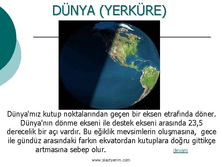 DÜNYA (YERKÜRE) Dünya'mız kutup noktalarından geçen bir eksen etrafında döner. Dünya'nın dönme ekseni ile