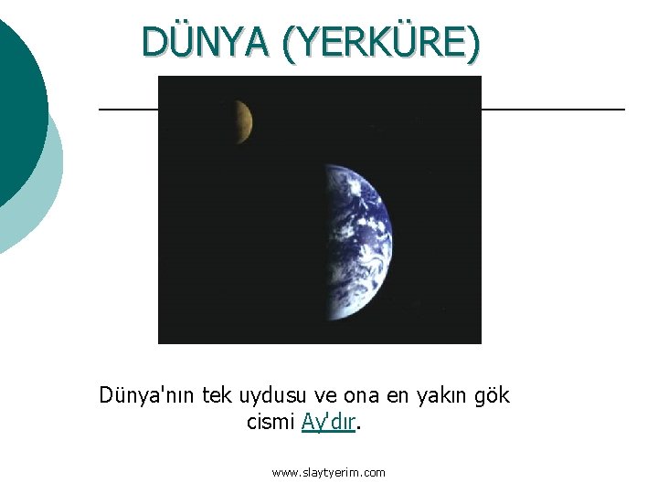 DÜNYA (YERKÜRE) Dünya'nın tek uydusu ve ona en yakın gök cismi Ay'dır. www. slaytyerim.