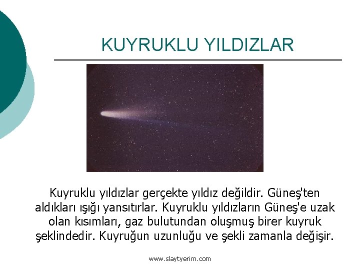 KUYRUKLU YILDIZLAR Kuyruklu yıldızlar gerçekte yıldız değildir. Güneş'ten aldıkları ışığı yansıtırlar. Kuyruklu yıldızların Güneş'e