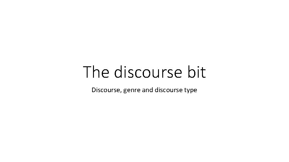 The discourse bit Discourse, genre and discourse type 