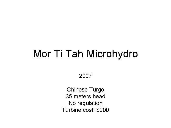 Mor Ti Tah Microhydro 2007 Chinese Turgo 35 meters head No regulation Turbine cost: