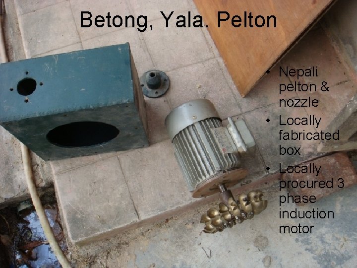 Betong, Yala. Pelton • Nepali pelton & nozzle • Locally fabricated box • Locally