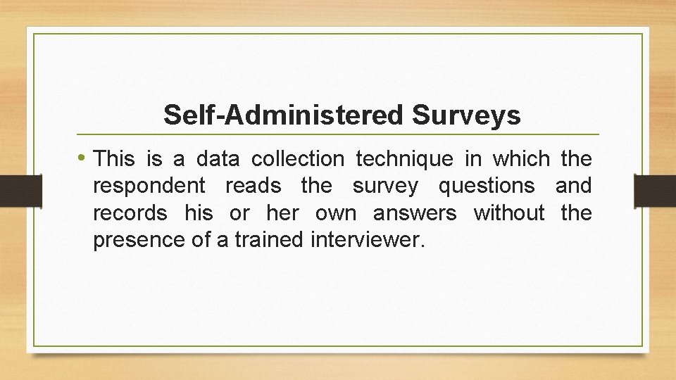 Self-Administered Surveys • This is a data collection technique in which the respondent reads