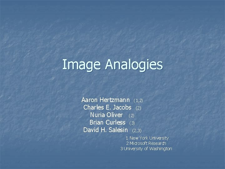 Image Analogies Aaron Hertzmann (1, 2) Charles E. Jacobs (2) Nuria Oliver (2) Brian