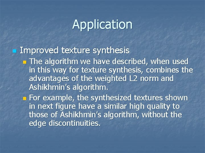 Application n Improved texture synthesis The algorithm we have described, when used in this