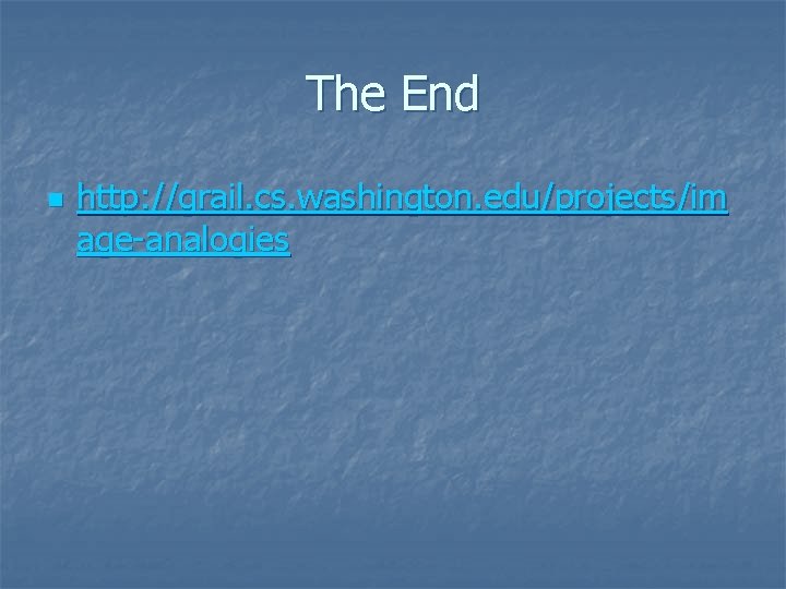 The End n http: //grail. cs. washington. edu/projects/im age-analogies 