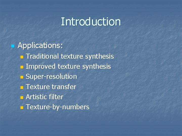 Introduction n Applications: Traditional texture synthesis n Improved texture synthesis n Super-resolution n Texture