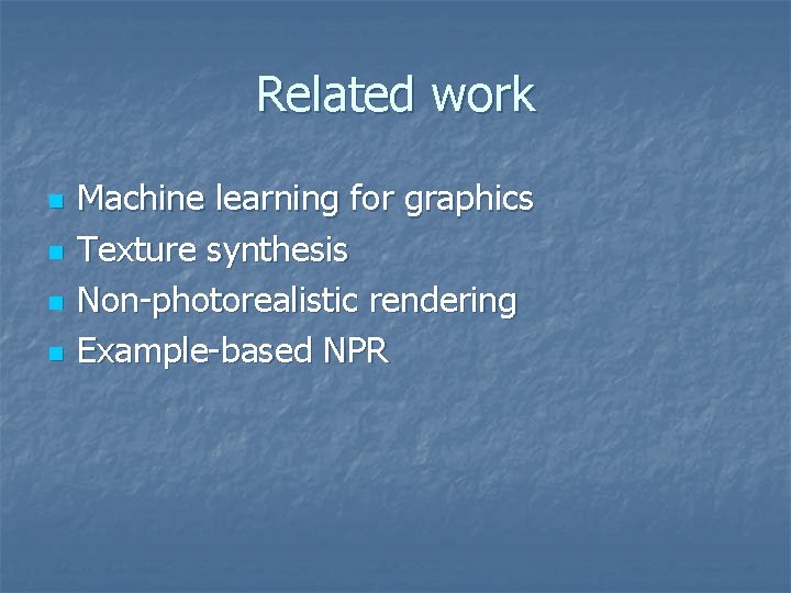 Related work n n Machine learning for graphics Texture synthesis Non-photorealistic rendering Example-based NPR